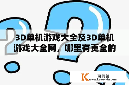 3D单机游戏大全及3D单机游戏大全网，哪里有更全的游戏选择？