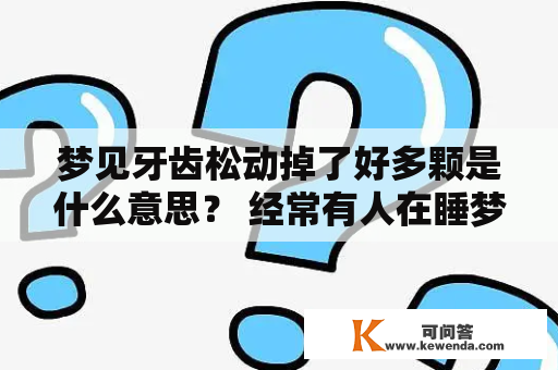 梦见牙齿松动掉了好多颗是什么意思？ 经常有人在睡梦中做出种种奇怪的梦，如梦见自己的牙齿松动掉了好多。如果您也做过这样的梦，可能会感到不安和恐惧，想知道这个梦象征着什么含义。下面就以第三人称视角为您分析。