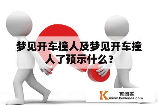 梦见开车撞人及梦见开车撞人了预示什么？