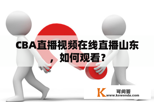 CBA直播视频在线直播山东，如何观看？