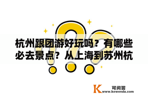 杭州跟团游好玩吗？有哪些必去景点？从上海到苏州杭州跟团游怎么安排？