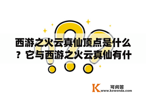 西游之火云真仙顶点是什么？它与西游之火云真仙有什么关系？下面将为您详细介绍。