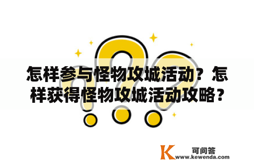 怎样参与怪物攻城活动？怎样获得怪物攻城活动攻略？怪物攻城活动是一种多人合作活动，在游戏中寻找并击败怪物，获取丰厚奖励。