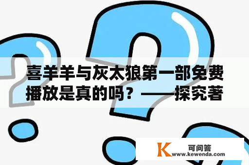 喜羊羊与灰太狼第一部免费播放是真的吗？——探究著名国产动画片的播放现状