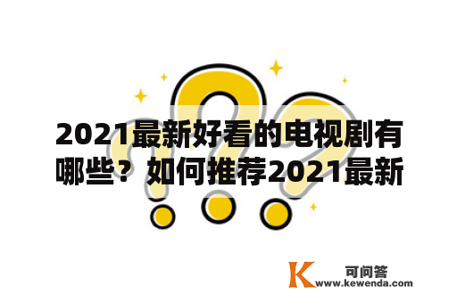 2021最新好看的电视剧有哪些？如何推荐2021最新好看的电视剧？