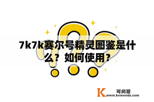 7k7k赛尔号精灵图鉴是什么？如何使用？