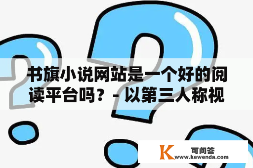 书旗小说网站是一个好的阅读平台吗？- 以第三人称视角为你详细介绍书旗小说网站的网页设计、功能特色和内容质量。