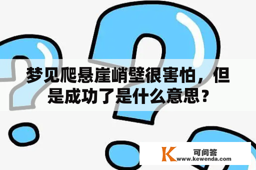 梦见爬悬崖峭壁很害怕，但是成功了是什么意思？