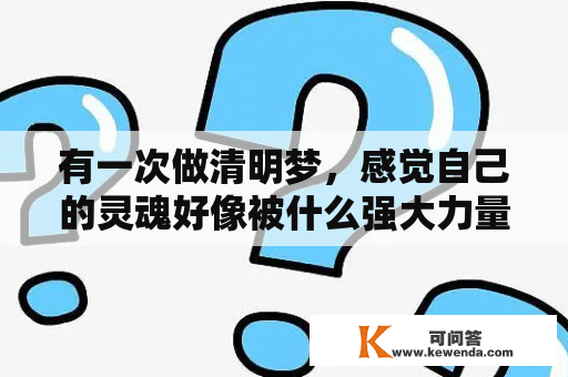 有一次做清明梦，感觉自己的灵魂好像被什么强大力量吸走，我拼命挣扎，才醒过来？