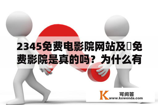 2345免费电影院网站及 免费影院是真的吗？为什么有人说它是非法网站？