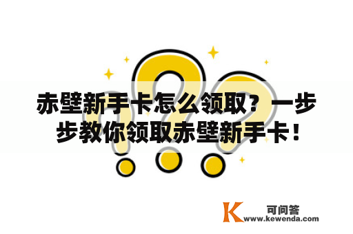 赤壁新手卡怎么领取？一步步教你领取赤壁新手卡！