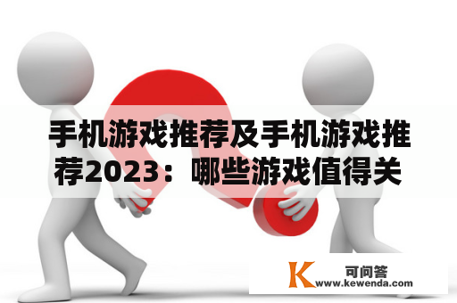 手机游戏推荐及手机游戏推荐2023：哪些游戏值得关注？