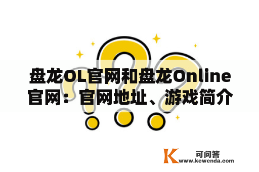 盘龙OL官网和盘龙Online官网：官网地址、游戏简介、下载方式、最新活动及社区互动