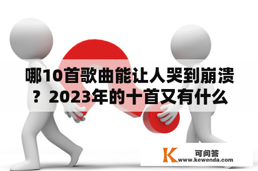 哪10首歌曲能让人哭到崩溃？2023年的十首又有什么不同？