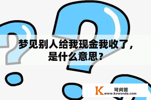 梦见别人给我现金我收了，是什么意思？