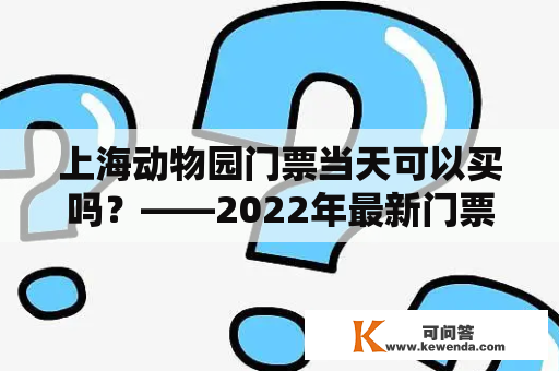 上海动物园门票当天可以买吗？——2022年最新门票购买攻略