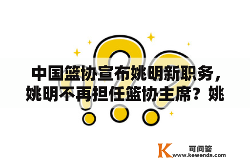 中国篮协宣布姚明新职务，姚明不再担任篮协主席？姚明在中国篮协的重要地位，一直备受关注。最近，中国篮协宣布了一个重要消息，让人们惊喜不已。据官方发布的消息，姚明将卸任篮协主席一职，担任中国篮协主席助理。