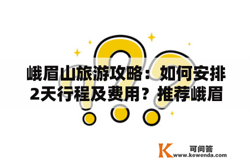 峨眉山旅游攻略：如何安排2天行程及费用？推荐峨眉山一日游最佳路线