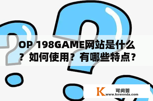 OP 198GAME网站是什么？如何使用？有哪些特点？