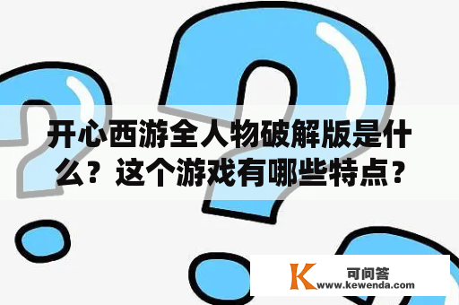 开心西游全人物破解版是什么？这个游戏有哪些特点？玩家如何获取开心西游全人物破解版？这些问题都是很多游戏爱好者所关心的。作为一款经典的传统游戏，开心西游已经拥有了众多的粉丝。而开心西游全人物破解版则在游戏界引起了轰动。下面就让我们一起来了解一下吧。