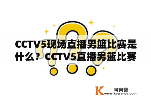 CCTV5现场直播男篮比赛是什么？CCTV5直播男篮比赛有哪些特点？