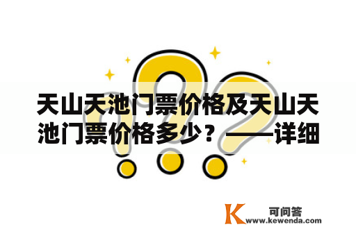 天山天池门票价格及天山天池门票价格多少？——详细解答