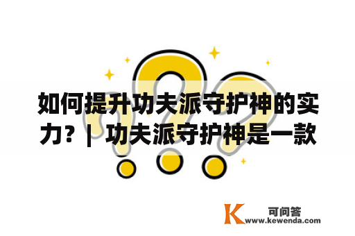 如何提升功夫派守护神的实力？|  功夫派守护神是一款暴力、策略兼备的多人在线角色扮演游戏。玩家所要做的，就是带领自己的守护神打败对手，成为最强大的大师。而要想在游戏中取得胜利，就必须不断提升自己的守护神实力。