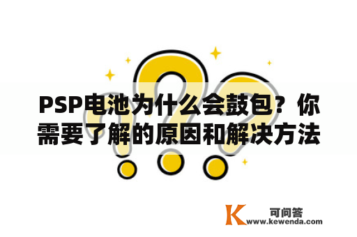 PSP电池为什么会鼓包？你需要了解的原因和解决方法！