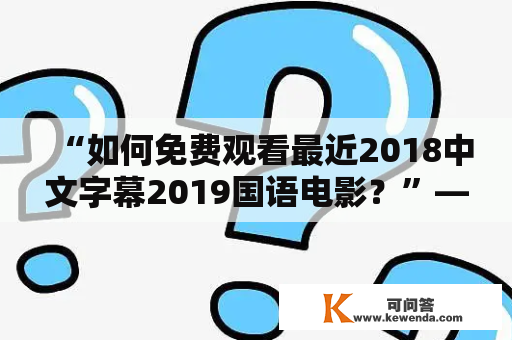 “如何免费观看最近2018中文字幕2019国语电影？”——关键词为最近2018中文字幕2019国语、免费、观看