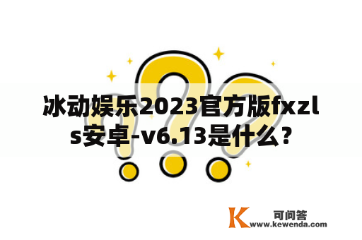 冰动娱乐2023官方版fxzls安卓-v6.13是什么？