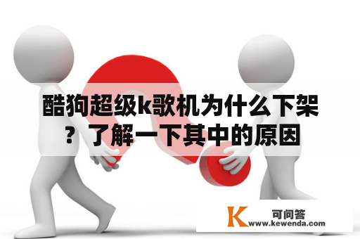 酷狗超级k歌机为什么下架？了解一下其中的原因