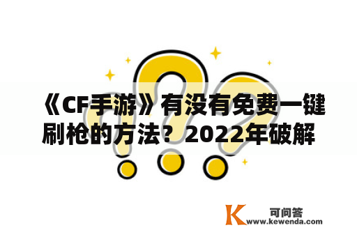 《CF手游》有没有免费一键刷枪的方法？2022年破解版现在可用吗？