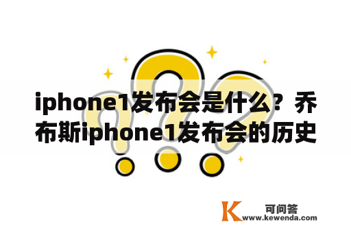 iphone1发布会是什么？乔布斯iphone1发布会的历史意义是什么？
