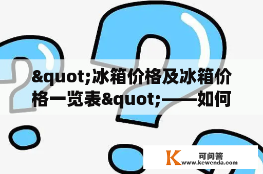 "冰箱价格及冰箱价格一览表"——如何选择适合自己的冰箱？