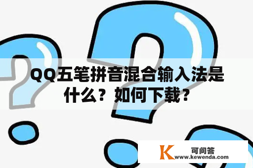 QQ五笔拼音混合输入法是什么？如何下载？