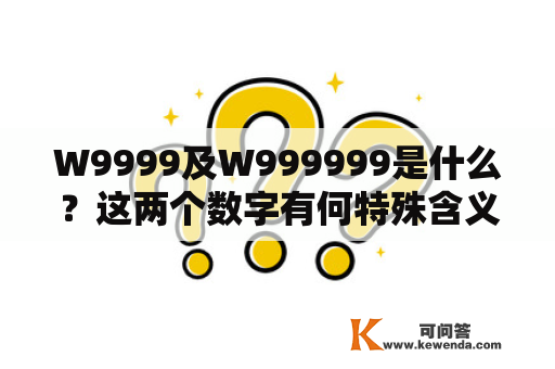 W9999及W999999是什么？这两个数字有何特殊含义？为何它们在一些互联网社群中热门？