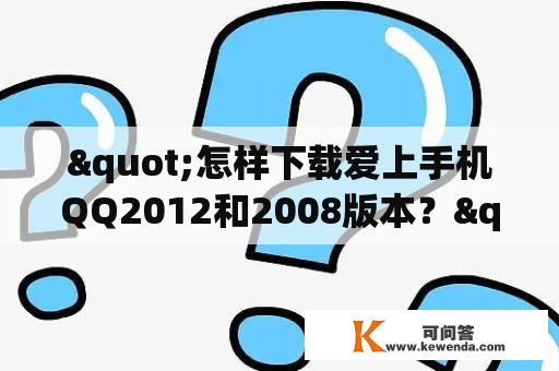 "怎样下载爱上手机QQ2012和2008版本？"