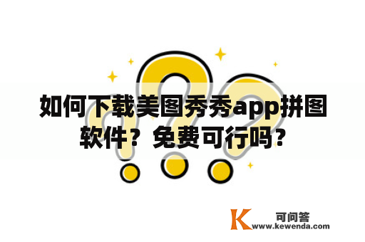 如何下载美图秀秀app拼图软件？免费可行吗？