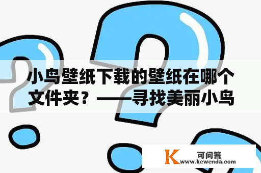 小鸟壁纸下载的壁纸在哪个文件夹？——寻找美丽小鸟壁纸的正确路径