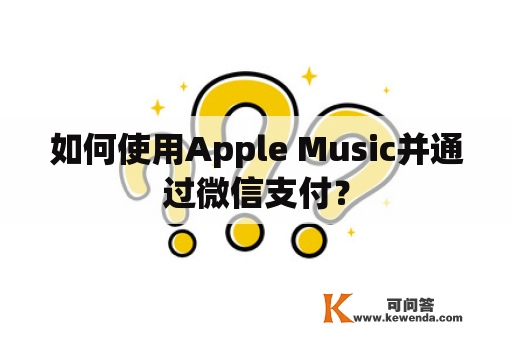 如何使用Apple Music并通过微信支付？