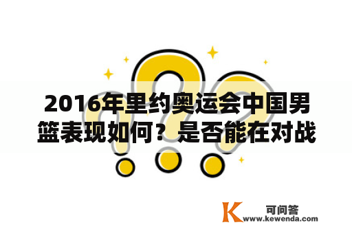 2016年里约奥运会中国男篮表现如何？是否能在对战塞尔维亚中取得胜利？