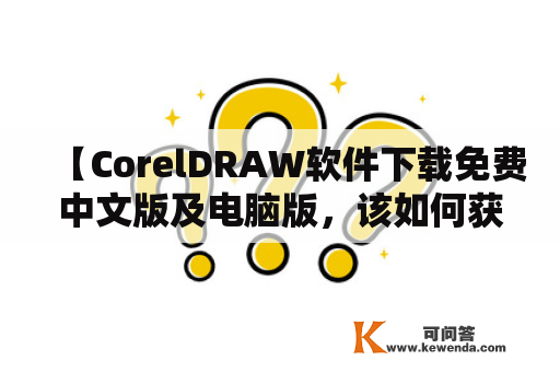 【CorelDRAW软件下载免费中文版及电脑版，该如何获取呢？】