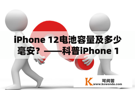 iPhone 12电池容量及多少毫安？——科普iPhone 12电池容量