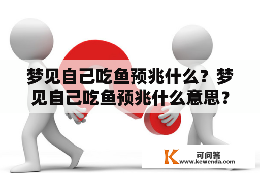 梦见自己吃鱼预兆什么？梦见自己吃鱼预兆什么意思？