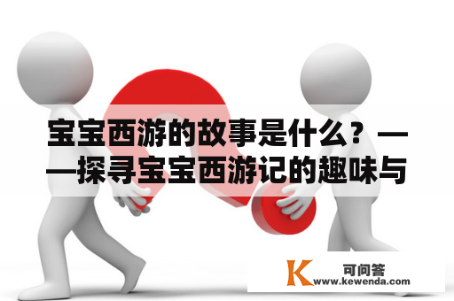 宝宝西游的故事是什么？——探寻宝宝西游记的趣味与教育价值