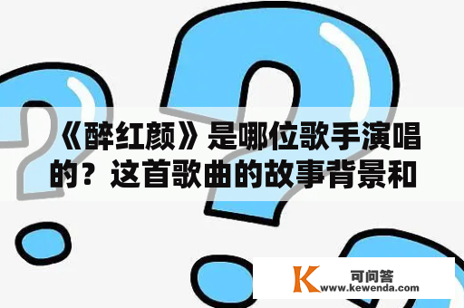 《醉红颜》是哪位歌手演唱的？这首歌曲的故事背景和歌词内容是怎样的？