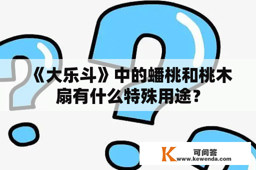 《大乐斗》中的蟠桃和桃木扇有什么特殊用途？