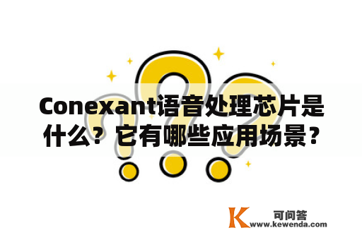 Conexant语音处理芯片是什么？它有哪些应用场景？