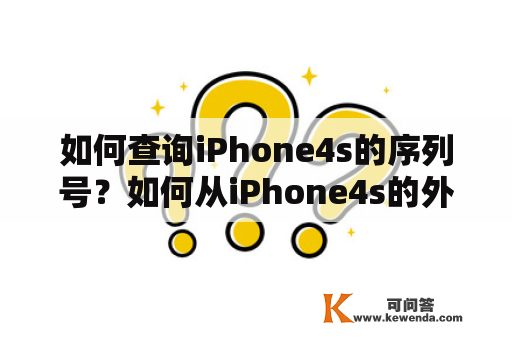 如何查询iPhone4s的序列号？如何从iPhone4s的外观上识别出其序列号？在购买或使用iPhone4s时，了解其序列号信息很重要。下面将从两方面为大家详细介绍iPhone4s序列号的查询方法及识别技巧。