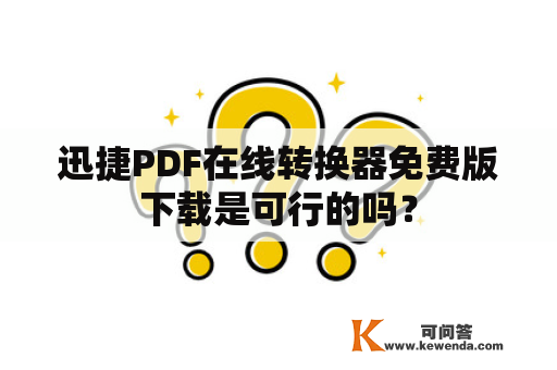 迅捷PDF在线转换器免费版下载是可行的吗？